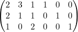  $\begin{pmatrix} 2 & 3 & 1 & 1 & 0 & 0 \\ 2 & 1 & 1 & 0 & 1 & 0 \\ 1 & 0 & 2 & 0 & 0 & 1\end{pmatrix}$ 